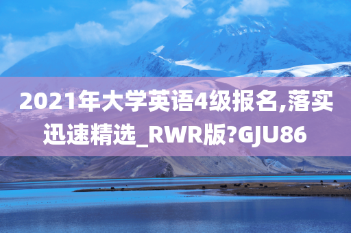 2021年大学英语4级报名,落实迅速精选_RWR版?GJU86