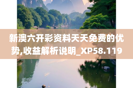 新澳六开彩资料天天免费的优势,收益解析说明_XP58.119