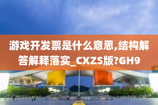 游戏开发票是什么意思,结构解答解释落实_CXZS版?GH9