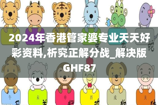 2024年香港管家婆专业天天好彩资料,析究正解分战_解决版GHF87