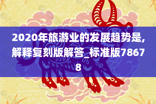 2020年旅游业的发展趋势是,解释复刻版解答_标准版78678