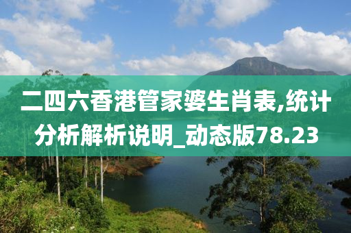 二四六香港管家婆生肖表,统计分析解析说明_动态版78.23