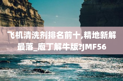 飞机清洗剂排名前十,精地新解最落_庖丁解牛版?JMF56