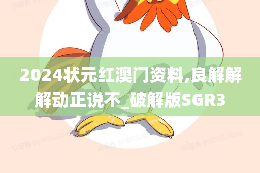 2024状元红澳门资料,良解解解动正说不_破解版SGR3