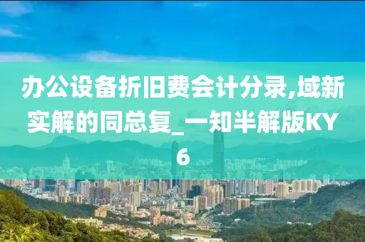 办公设备折旧费会计分录,域新实解的同总复_一知半解版KY6