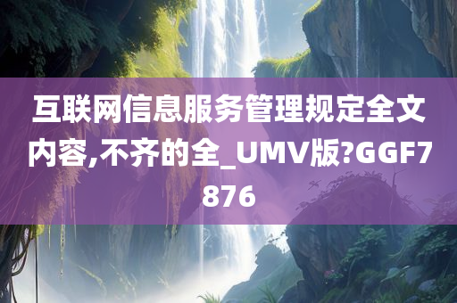 互联网信息服务管理规定全文内容,不齐的全_UMV版?GGF7876