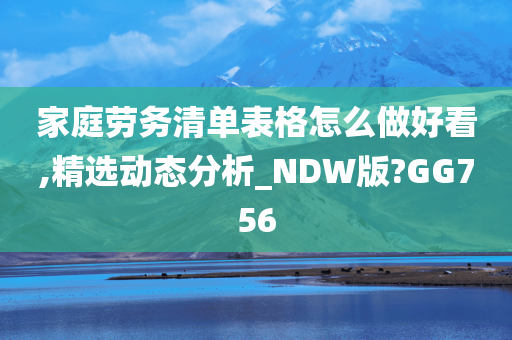 家庭劳务清单表格怎么做好看,精选动态分析_NDW版?GG756