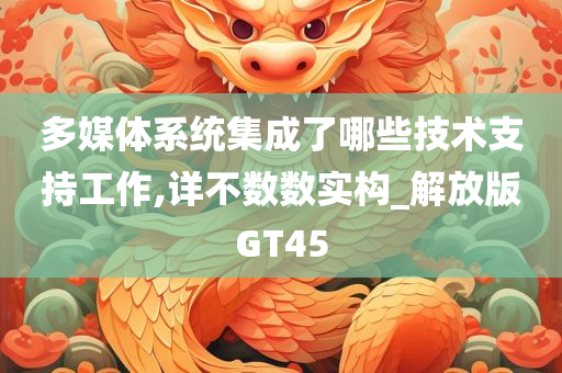 多媒体系统集成了哪些技术支持工作,详不数数实构_解放版GT45