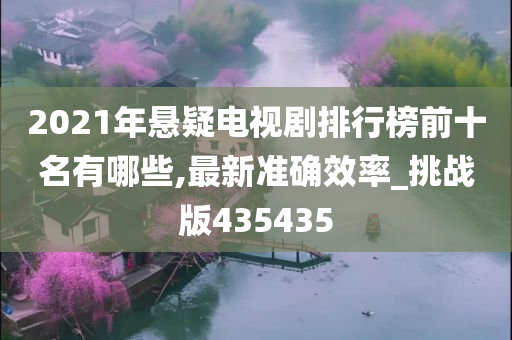 2021年悬疑电视剧排行榜前十名有哪些,最新准确效率_挑战版435435