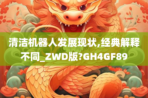 清洁机器人发展现状,经典解释不同_ZWD版?GH4GF89