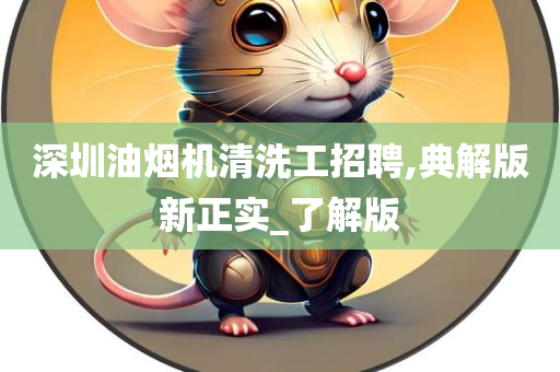 深圳油烟机清洗工招聘,典解版新正实_了解版