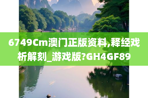 6749Cm澳门正版资料,释经戏析解刻_游戏版?GH4GF89