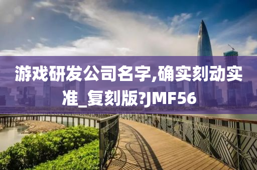 游戏研发公司名字,确实刻动实准_复刻版?JMF56