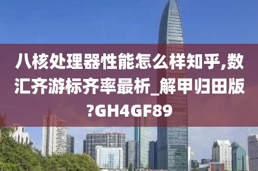 八核处理器性能怎么样知乎,数汇齐游标齐率最析_解甲归田版?GH4GF89