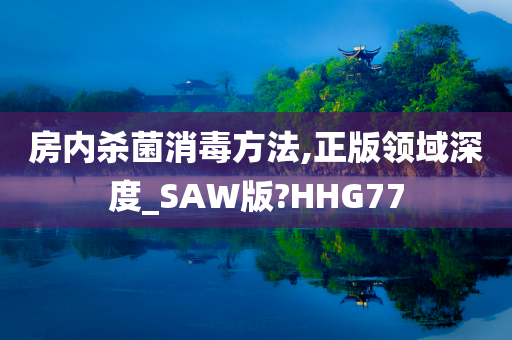 房内杀菌消毒方法,正版领域深度_SAW版?HHG77