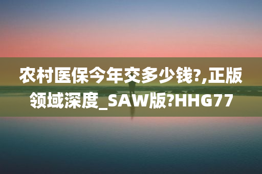 农村医保今年交多少钱?,正版领域深度_SAW版?HHG77