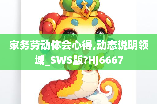 家务劳动体会心得,动态说明领域_SWS版?HJ6667