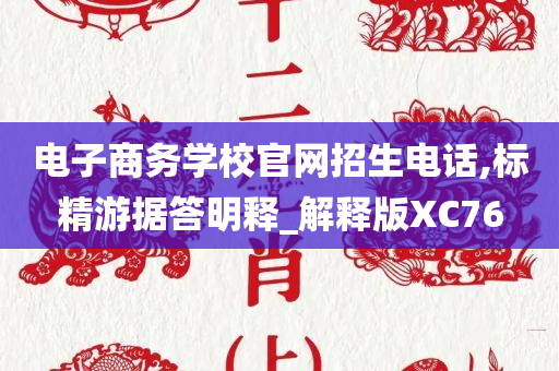 电子商务学校官网招生电话,标精游据答明释_解释版XC76