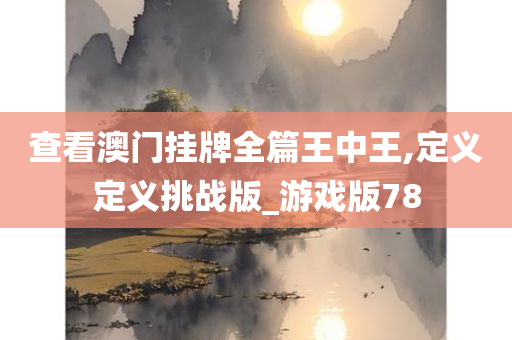 查看澳门挂牌全篇王中王,定义定义挑战版_游戏版78