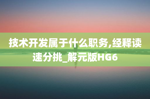 技术开发属于什么职务,经释读速分挑_解元版HG6