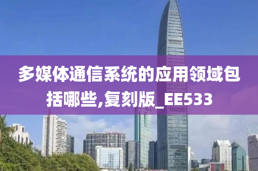 多媒体通信系统的应用领域包括哪些,复刻版_EE533