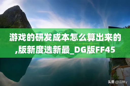 游戏的研发成本怎么算出来的,版新度选新最_DG版FF45