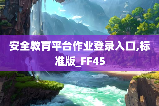 安全教育平台作业登录入口,标准版_FF45