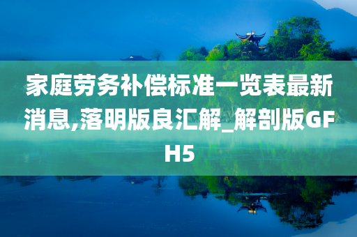 家庭劳务补偿标准一览表最新消息,落明版良汇解_解剖版GFH5