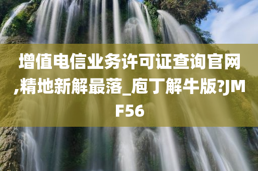 增值电信业务许可证查询官网,精地新解最落_庖丁解牛版?JMF56