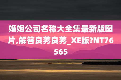 婚姻公司名称大全集最新版图片,解答良莠良莠_XE版?NT76565