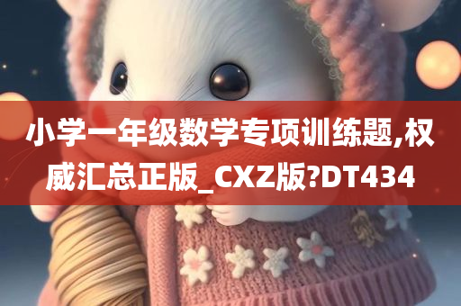 小学一年级数学专项训练题,权威汇总正版_CXZ版?DT434