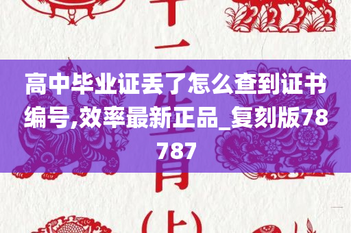 高中毕业证丢了怎么查到证书编号,效率最新正品_复刻版78787