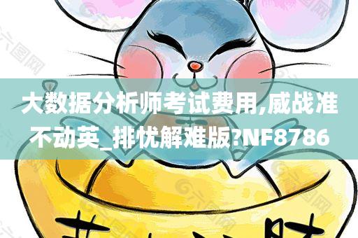 大数据分析师考试费用,威战准不动英_排忧解难版?NF8786