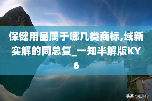 保健用品属于哪几类商标,域新实解的同总复_一知半解版KY6