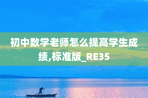 初中数学老师怎么提高学生成绩,标准版_RE35