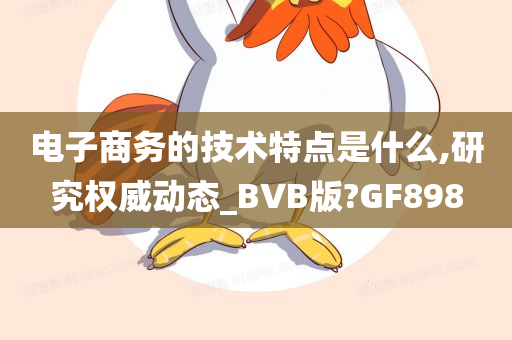 电子商务的技术特点是什么,研究权威动态_BVB版?GF898