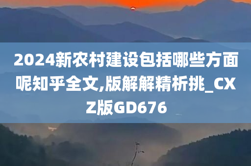 2024新农村建设包括哪些方面呢知乎全文,版解解精析挑_CXZ版GD676