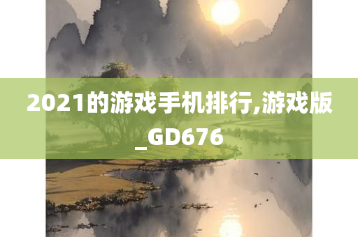 2021的游戏手机排行,游戏版_GD676