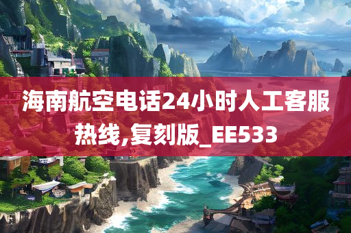 海南航空电话24小时人工客服热线,复刻版_EE533