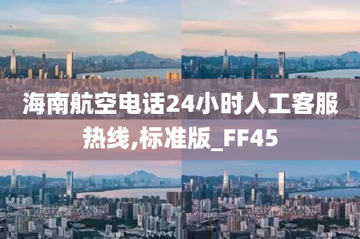 海南航空电话24小时人工客服热线,标准版_FF45