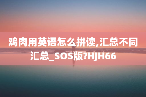 鸡肉用英语怎么拼读,汇总不同汇总_SOS版?HJH66