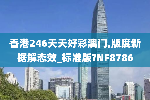 香港246天天好彩澳门,版度新据解态效_标准版?NF8786