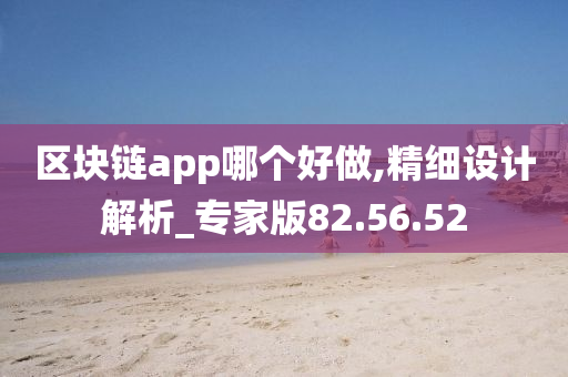 区块链app哪个好做,精细设计解析_专家版82.56.52