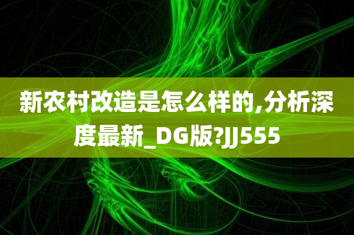 新农村改造是怎么样的,分析深度最新_DG版?JJ555