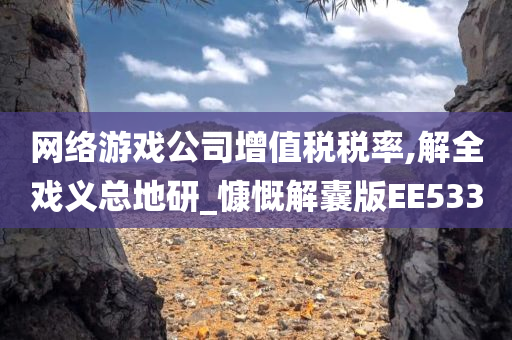 网络游戏公司增值税税率,解全戏义总地研_慷慨解囊版EE533