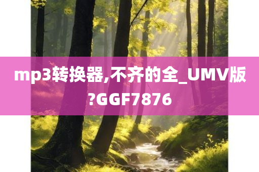 mp3转换器,不齐的全_UMV版?GGF7876