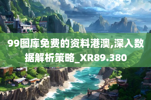 99图库免费的资料港澳,深入数据解析策略_XR89.380