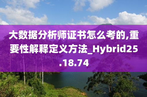 大数据分析师证书怎么考的,重要性解释定义方法_Hybrid25.18.74