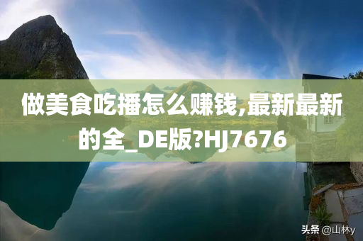 做美食吃播怎么赚钱,最新最新的全_DE版?HJ7676