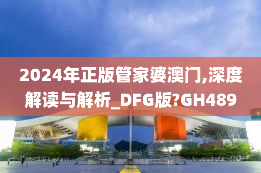 2024年正版管家婆澳门,深度解读与解析_DFG版?GH489